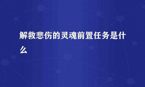 解救悲伤的灵魂前置任务是什么