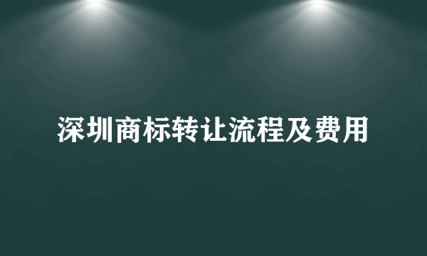 深圳商标转让流程及费用