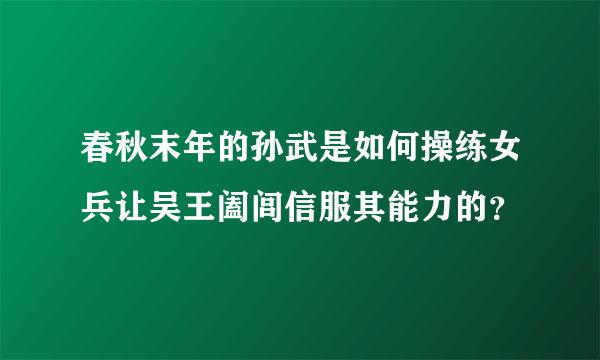 春秋末年的孙武是如何操练女兵让吴王阖闾信服其能力的？