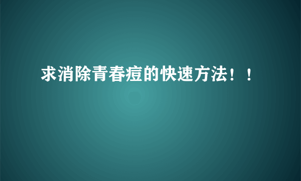 求消除青春痘的快速方法！！