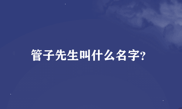 管子先生叫什么名字？