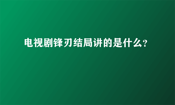 电视剧锋刃结局讲的是什么？