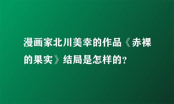 漫画家北川美幸的作品《赤裸的果实》结局是怎样的？
