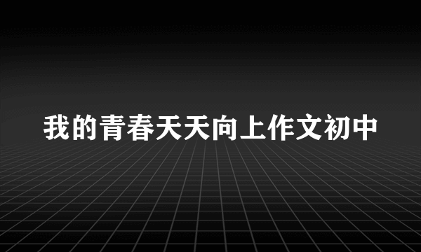 我的青春天天向上作文初中