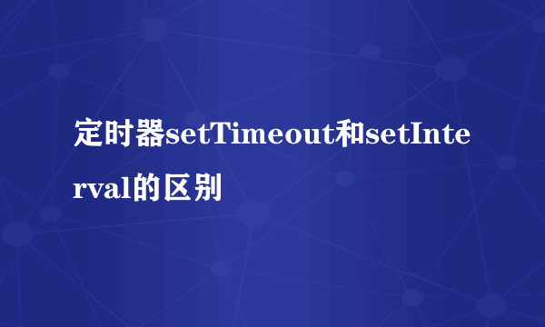 定时器setTimeout和setInterval的区别