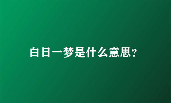 白日一梦是什么意思？