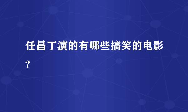 任昌丁演的有哪些搞笑的电影?