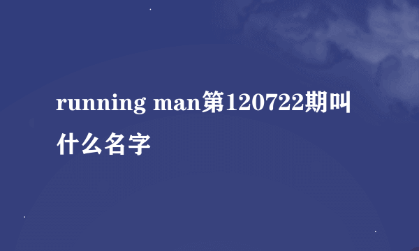 running man第120722期叫什么名字