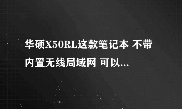 华硕X50RL这款笔记本 不带内置无线局域网 可以自己装吗？