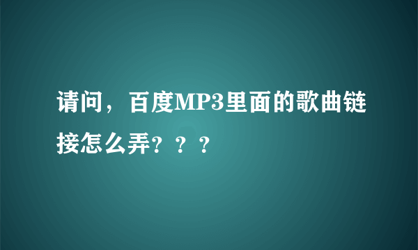 请问，百度MP3里面的歌曲链接怎么弄？？？