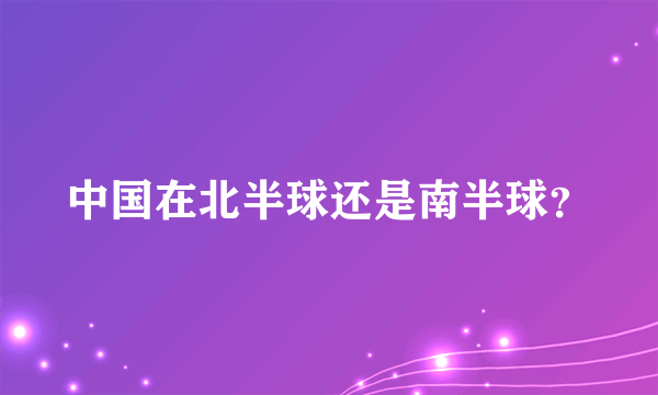中国在北半球还是南半球？