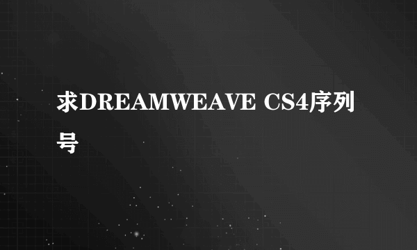 求DREAMWEAVE CS4序列号