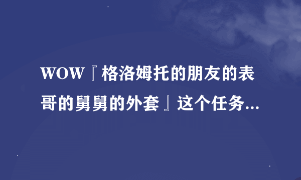 WOW『格洛姆托的朋友的表哥的舅舅的外套』这个任务在哪接?