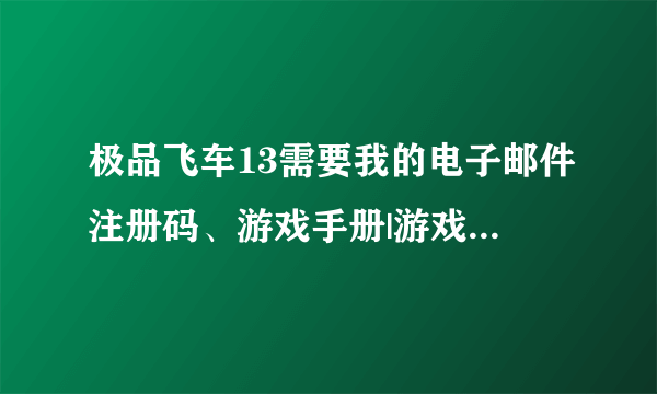 极品飞车13需要我的电子邮件注册码、游戏手册|游戏包装或者是我的游戏卡完整的注册码