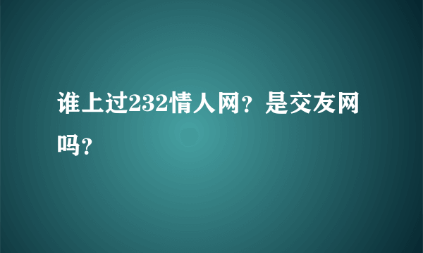 谁上过232情人网？是交友网吗？