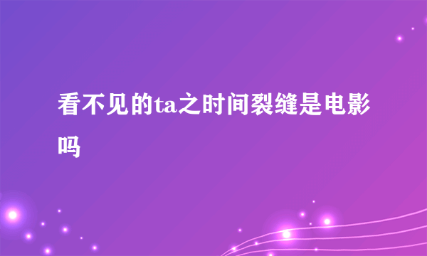 看不见的ta之时间裂缝是电影吗