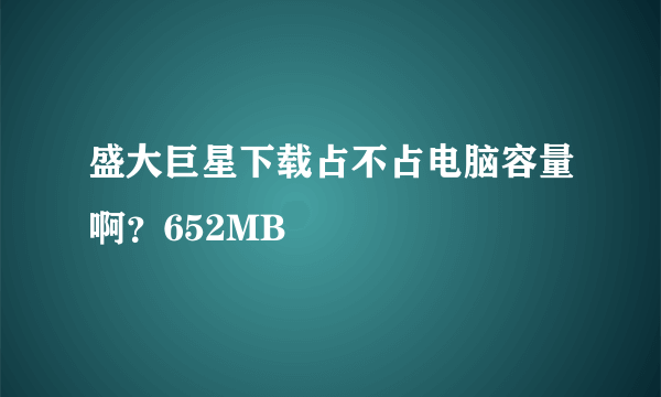 盛大巨星下载占不占电脑容量啊？652MB