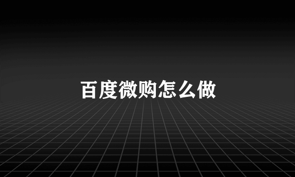 百度微购怎么做