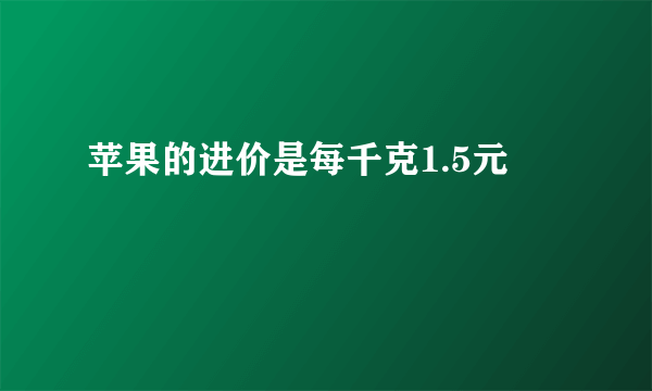 苹果的进价是每千克1.5元