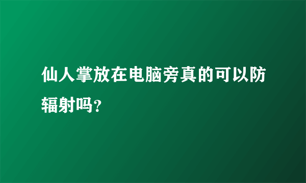 仙人掌放在电脑旁真的可以防辐射吗？
