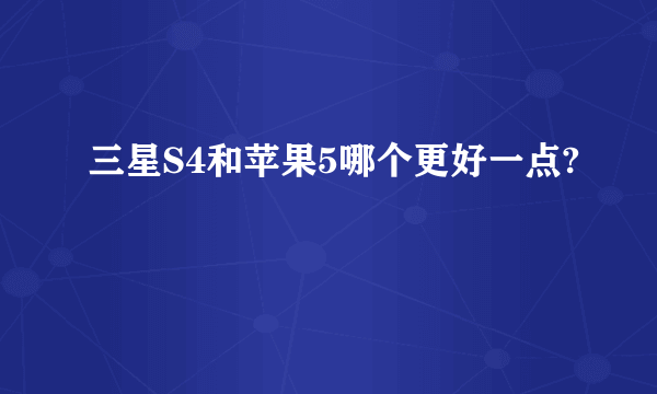 三星S4和苹果5哪个更好一点?