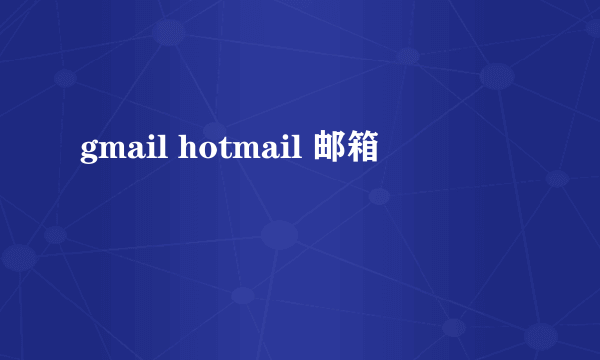 gmail hotmail 邮箱