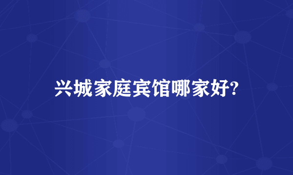 兴城家庭宾馆哪家好?
