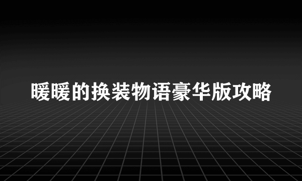 暖暖的换装物语豪华版攻略