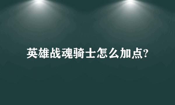 英雄战魂骑士怎么加点?