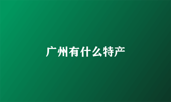 广州有什么特产