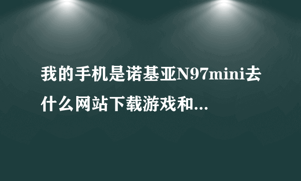 我的手机是诺基亚N97mini去什么网站下载游戏和软件啊？