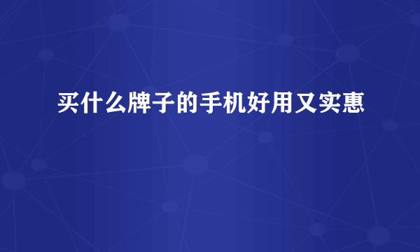 买什么牌子的手机好用又实惠