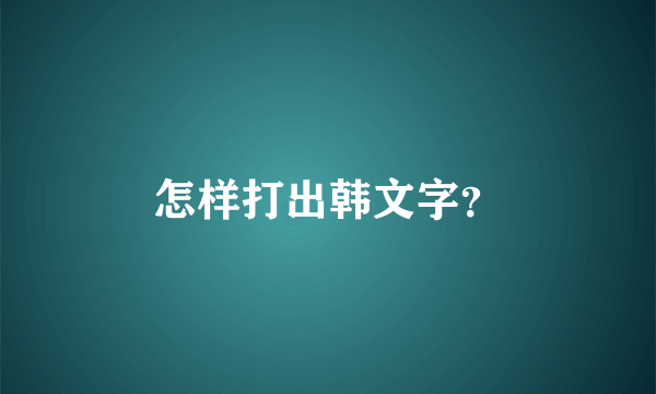 怎样打出韩文字？