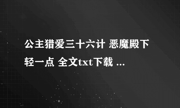 公主猎爱三十六计 恶魔殿下轻一点 全文txt下载 最好是微盘