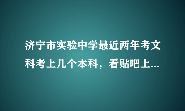 济宁市实验中学最近两年考文科考上几个本科，看贴吧上还不到十个，是真的吗？？是本科还是一本