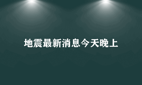 地震最新消息今天晚上