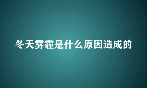 冬天雾霾是什么原因造成的