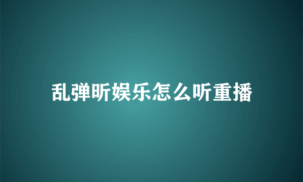 乱弹昕娱乐怎么听重播