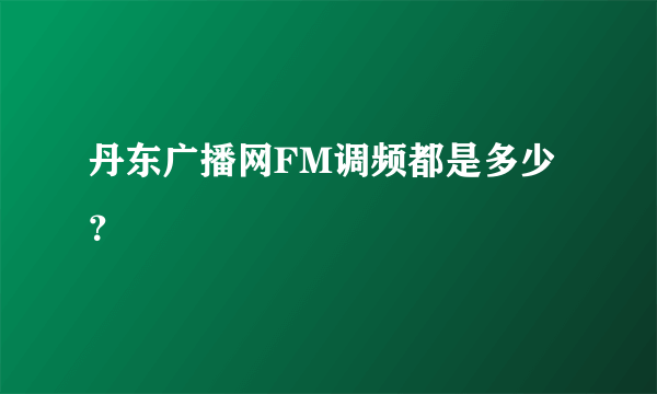 丹东广播网FM调频都是多少？