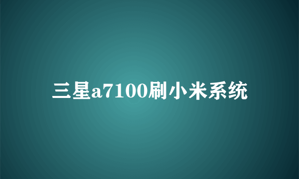 三星a7100刷小米系统