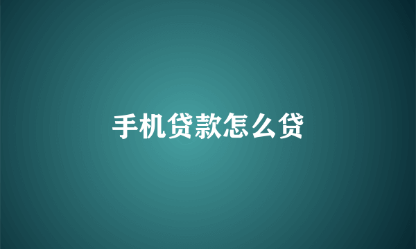 手机贷款怎么贷
