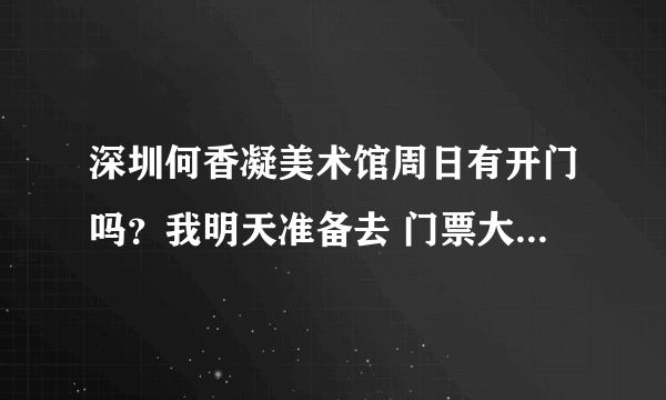 深圳何香凝美术馆周日有开门吗？我明天准备去 门票大概多少？我和一个18岁的同学去 我本人是学生