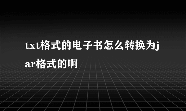 txt格式的电子书怎么转换为jar格式的啊
