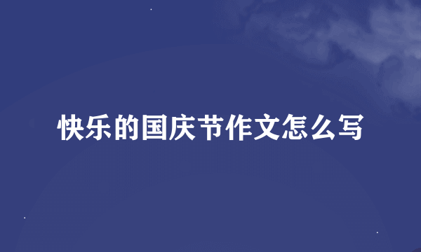 快乐的国庆节作文怎么写