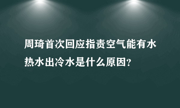 周琦首次回应指责空气能有水热水出冷水是什么原因？