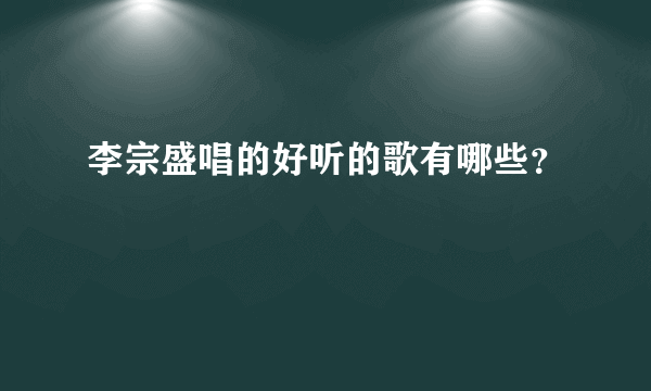 李宗盛唱的好听的歌有哪些？