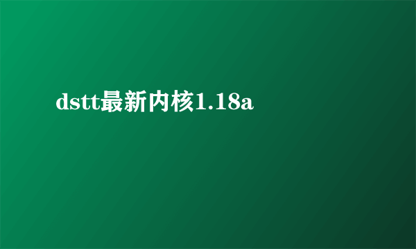 dstt最新内核1.18a
