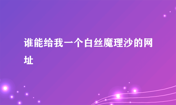 谁能给我一个白丝魔理沙的网址