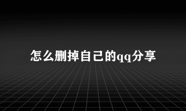 怎么删掉自己的qq分享