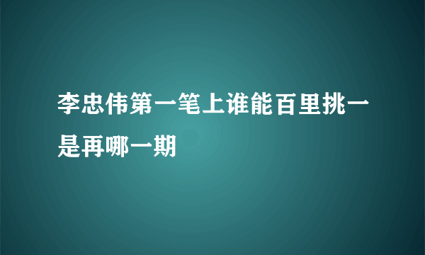 李忠伟第一笔上谁能百里挑一是再哪一期